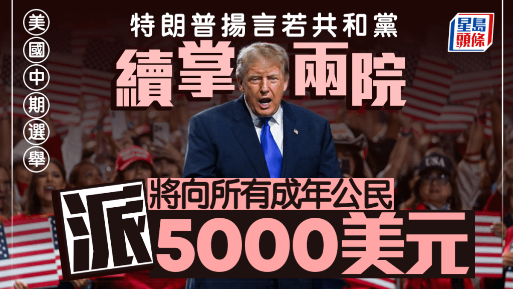 美國中期選舉︱特朗普開「期票」  稱共和黨勝出將向成年公民豪派5000美元