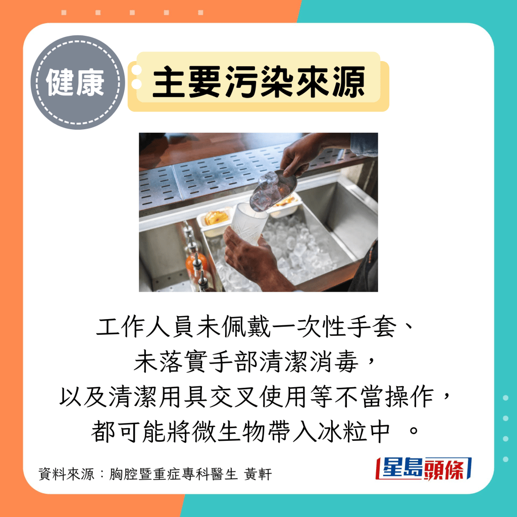主要污染來源:工作人員未佩戴一次性手套、 未落實手部清潔消毒, 以及清潔用具交叉使用等不當操作, 都可能將微生物帶入冰粒中 。 主要污染來源:工作人員未佩戴一次性手套、 未落實手部清潔消毒, 以及清潔用具交叉使用等不當操作, 都可能將微生物帶入冰粒中 。