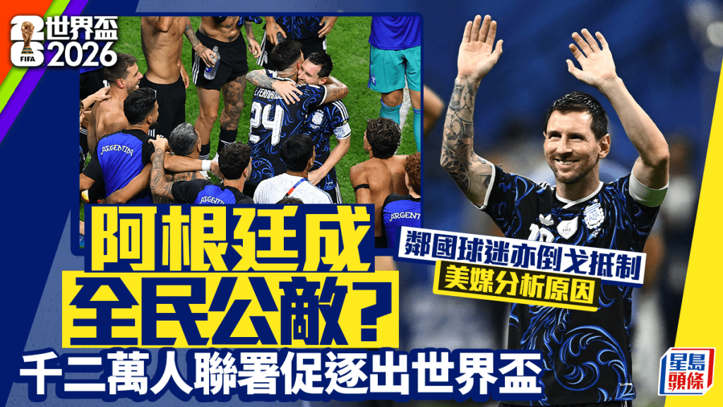 世界杯2026｜阿根廷杀入决赛却成「全民公敌」？千二万人连署驱逐 连邻国亦倒戈抵制