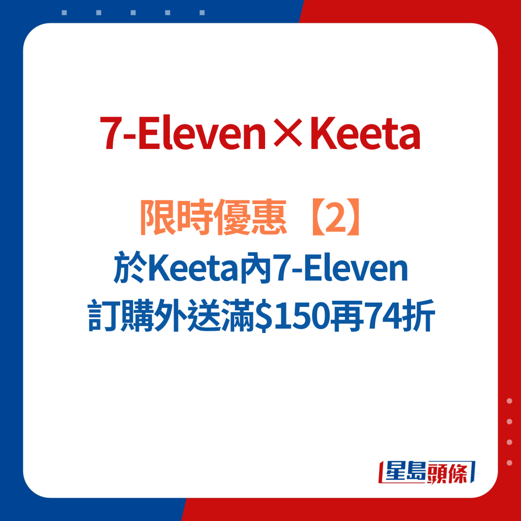 7-Eleven×Keeta限时3大优惠2.于Keeta内7-Eleven 订购外送满$150再74折