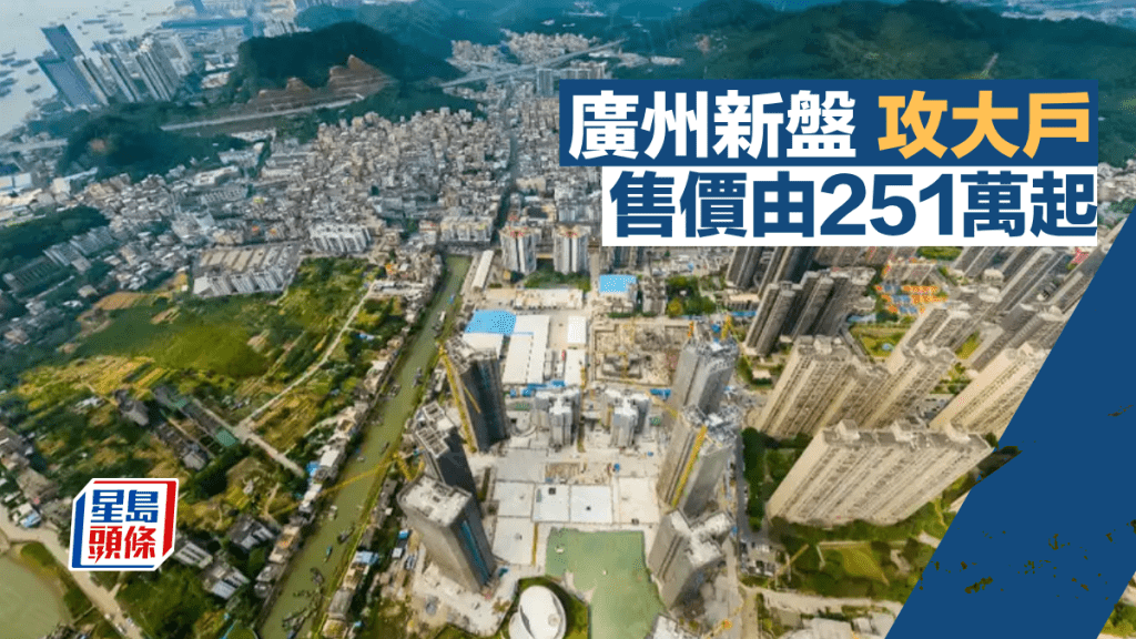 廣州新盤攻大戶 售價由251萬起