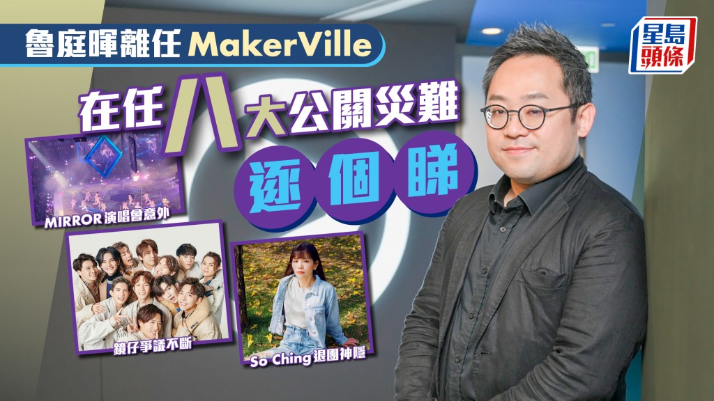 魯庭暉離任MakerVille 在任八大公關災難逐個睇 MIRROR演唱會意外 So Ching退團神隱