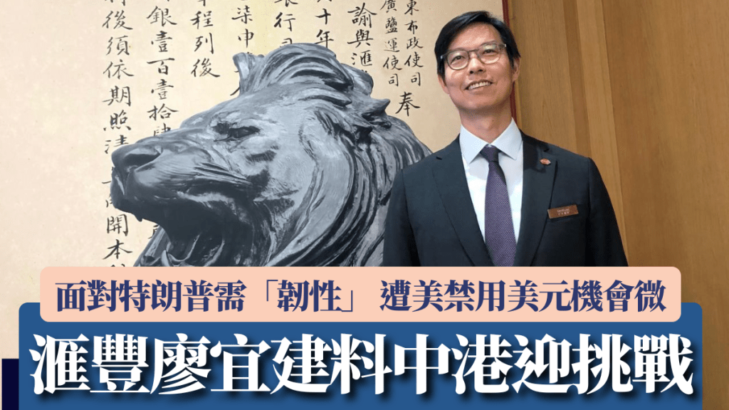 滙豐廖宜建料中港迎挑戰 面對特朗普需「韌性」 遭美禁用美元機會微