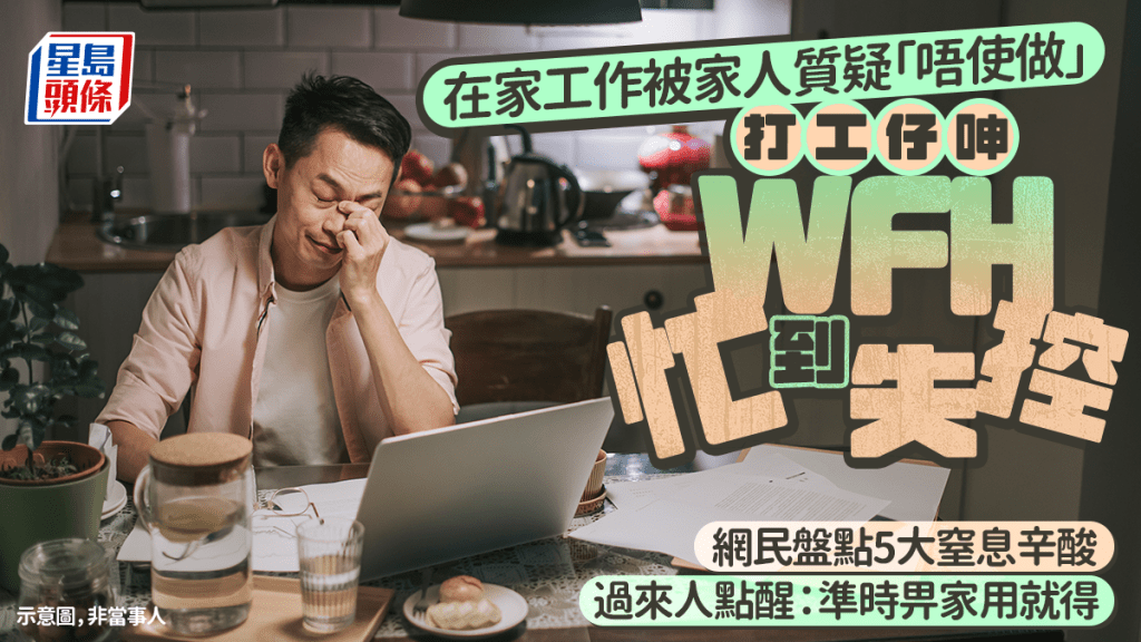 在家工作被家人質疑「唔使做」 打工仔呻WFH忙到失控 網民盤點5大窒息辛酸 過來人點醒：準時畀家用就得｜Juicy叮