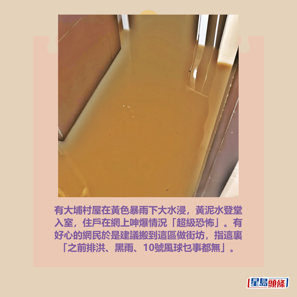 有大埔村屋在黃色暴雨下大水浸,黃泥水登堂 入室,住戶在網上呻爆情況「超級恐怖」。有 好心的網民於是建議搬到這區做街坊,指這裏 「之前排洪、黑雨、10號風球乜事都無」。Threads截圖 有大埔村屋在黃色暴雨下大水浸,黃泥水登堂 入室,住戶在網上呻爆情況「超級恐怖」。有 好心的網民於是建議搬到這區做街坊,指這裏 「之前排洪、黑雨、10號風球乜事都無」。Threads截圖