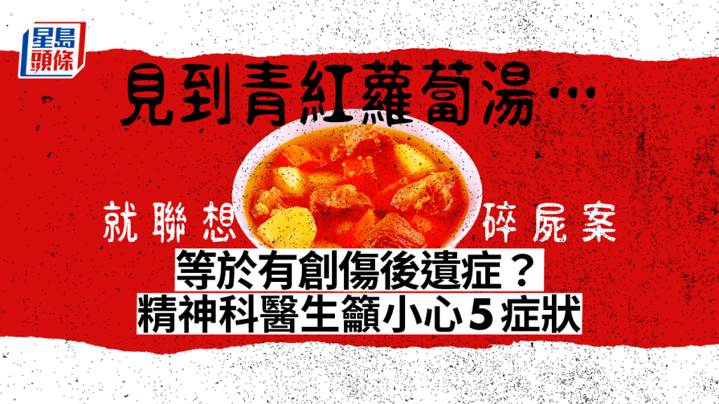 見到青紅蘿蔔湯就聯想碎屍案？精神科醫生教自測創傷後遺症（PTSD）症狀