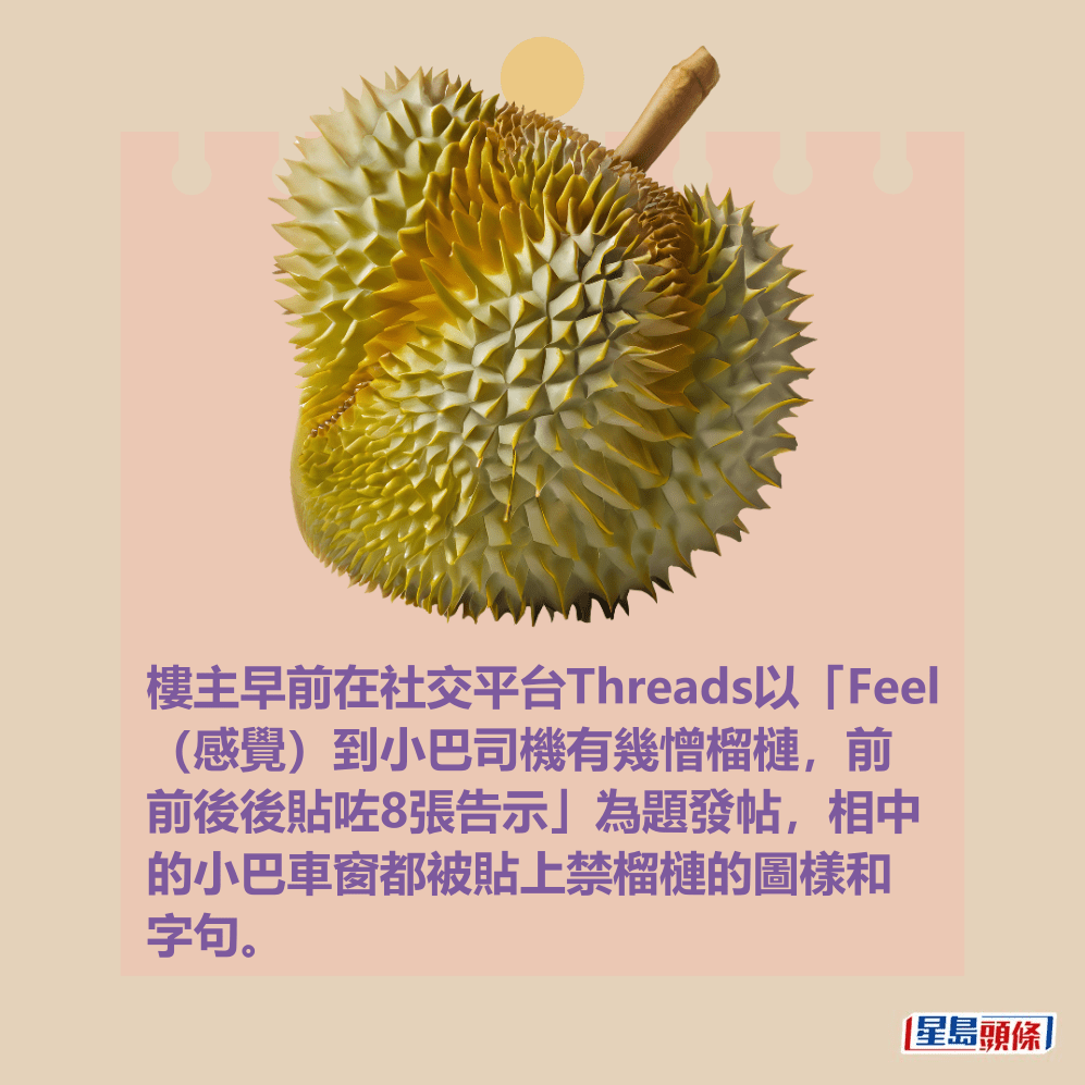 樓主早前在社交平台Threads以「Feel （感覺）到小巴司機有幾憎榴槤，前 前後後貼咗8張告示」為題發帖，相中 的小巴車窗都被貼上禁榴槤的圖樣和 字句。