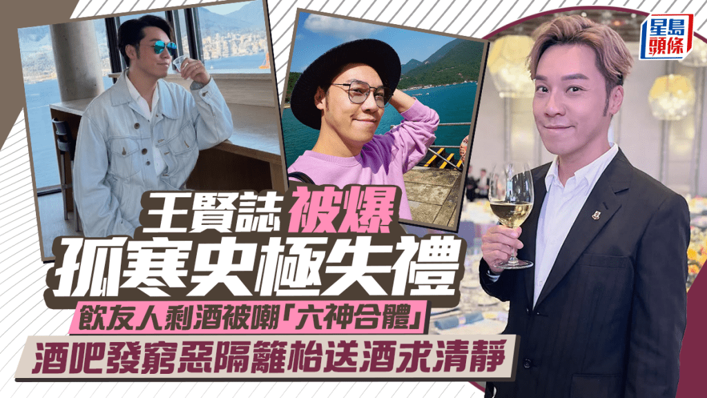 王賢誌被爆孤寒史極失禮  飲友人剩酒被嘲「六神合體」  落吧發窮惡隔籬枱送酒求清靜