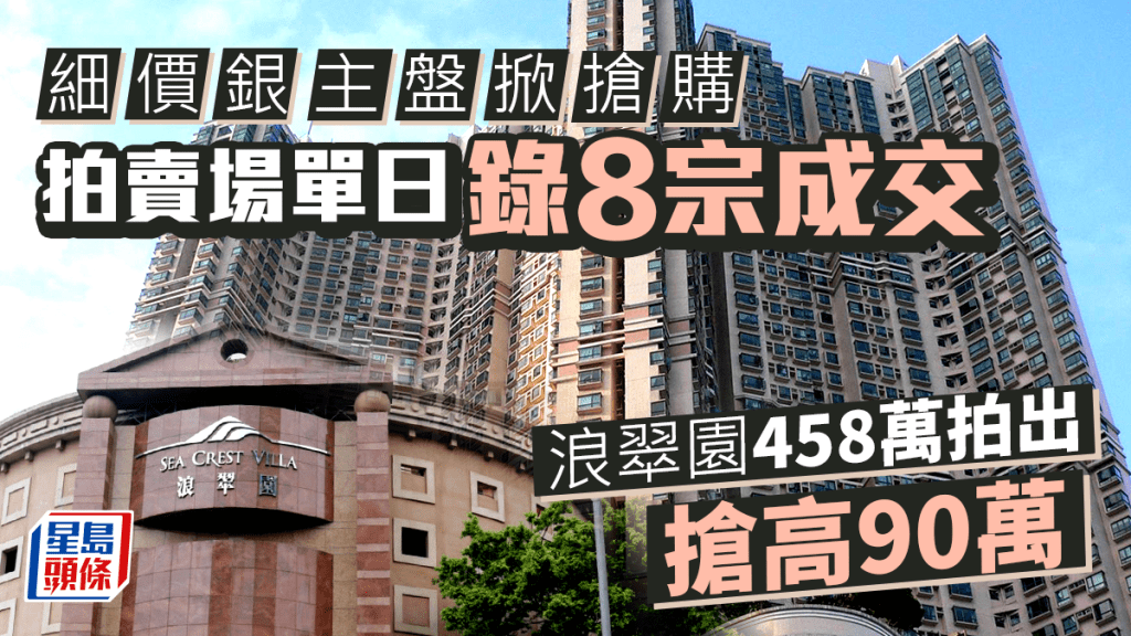 細價銀主盤掀搶購 拍賣場單日錄8宗成交 浪翠園458萬拍出 搶高90萬
