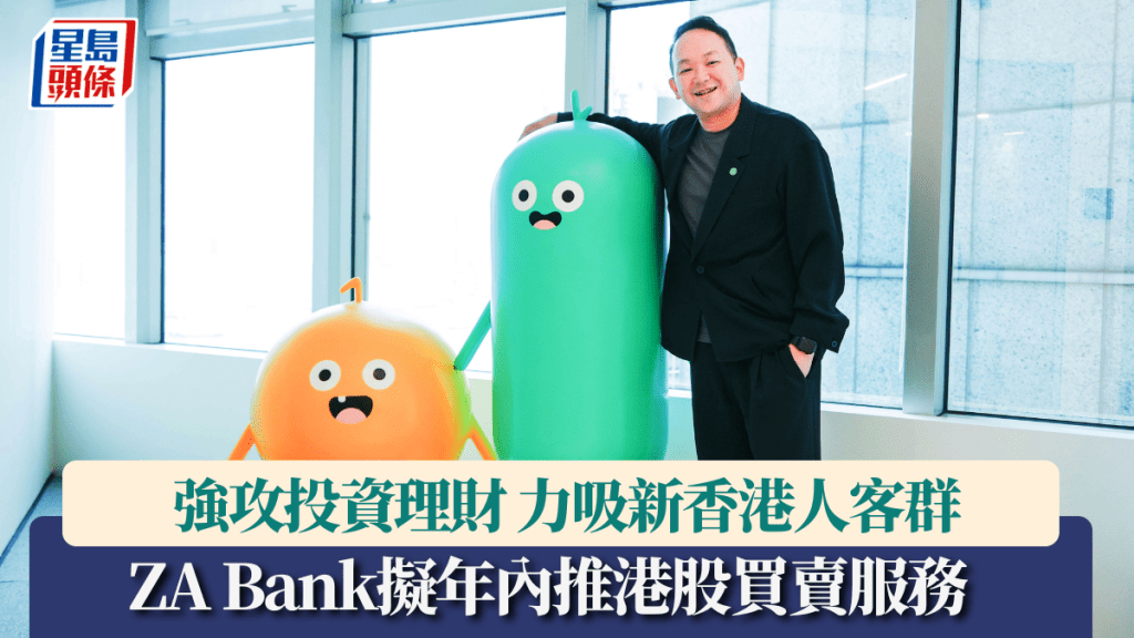 ZA Bank強攻投資理財 擬年內推港股買賣服務 力吸新香港人客群