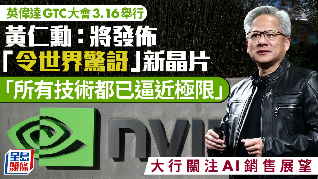 英偉達GTC大會3.16舉行 黃仁勳：將發佈「令世界驚訝」新晶片 「所有技術都已逼近極限」 大行關注AI銷售展望