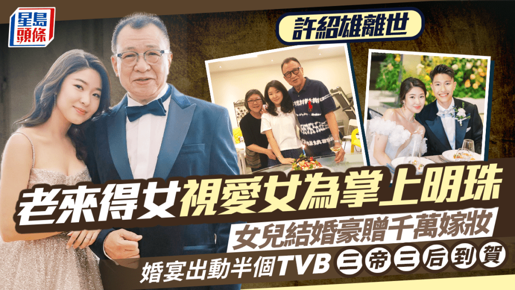 許紹雄離世丨Benz雄去年才正式榮升外父 老來得女視愛女許蕙菁掌上明珠 女兒婚宴出動半個TVB群星拱照三帝三后到賀