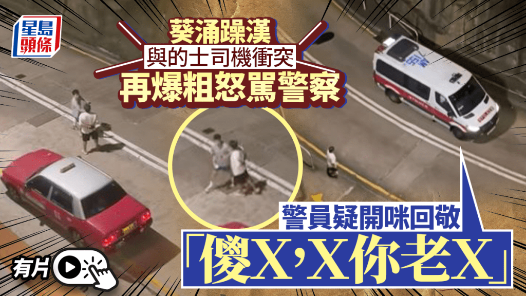 【有片】街頭與的士佬「MMA」！白衫漢火爆粗口挑釁 警車開咪「回敬粗口」隔空互轟
