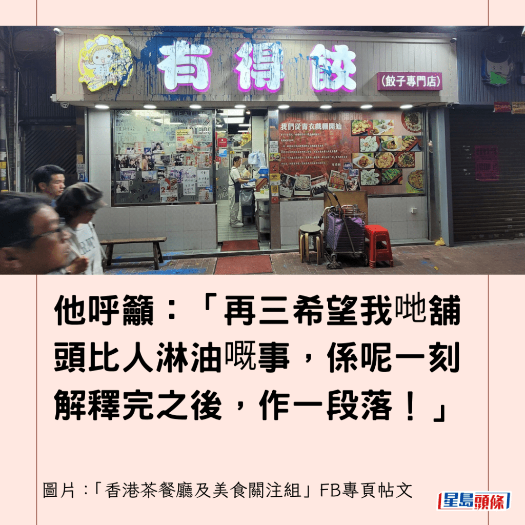  他呼吁：「再三希望我哋铺头比人淋油嘅事，系呢一刻解释完之后，作一段落！」