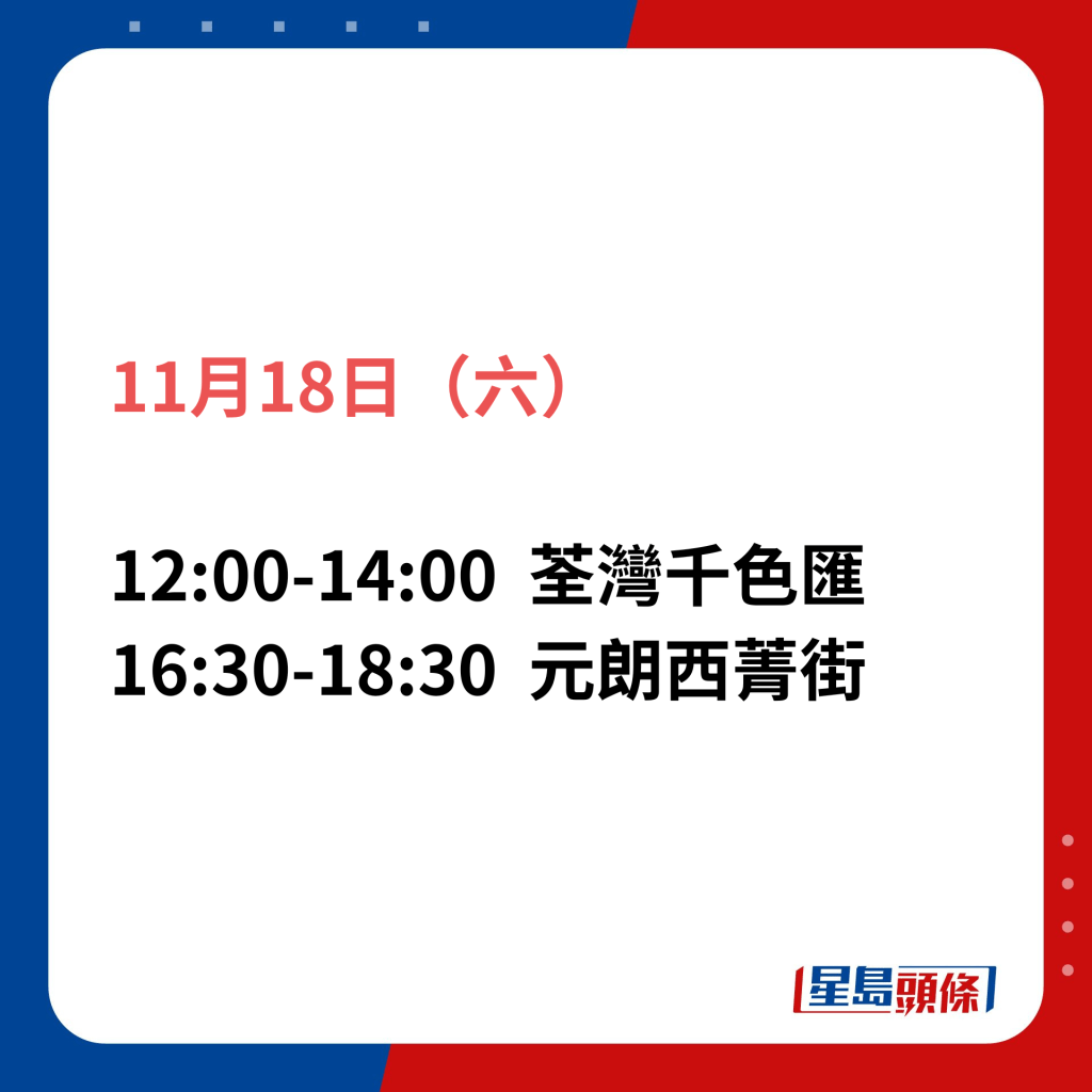 11月18日（六）；12:00-14:00荃灣千色匯；16:30-18:30元朗西菁街