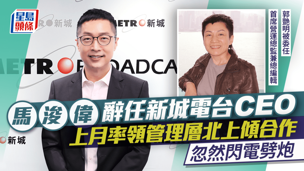 马浚伟辞任新城电台CEO 上月率领管理层北上倾合作忽然闪电劈炮 郭艳明被委任要职