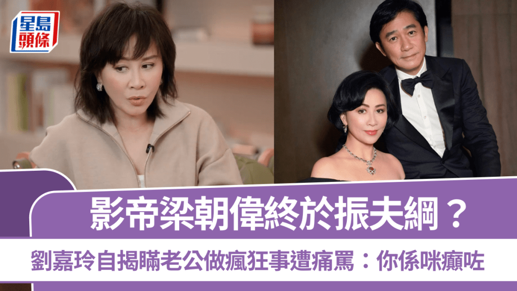 梁朝偉終於振夫綱？劉嘉玲自揭瞞老公做瘋狂事遭痛罵：你係咪癲咗 相伴逾40年心態轉變