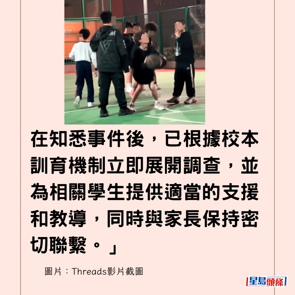 在知悉事件後，已根據校本訓育機制立即展開調查，並為相關學生提供適當的支援和教導，同時與家長保持密切聯繫。」