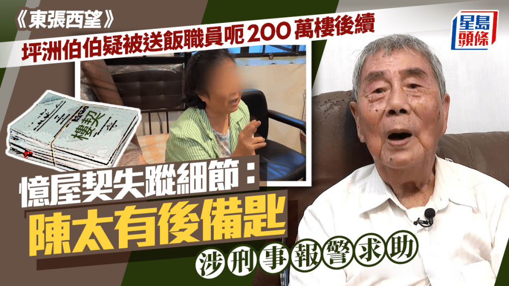 東張西望丨坪洲伯伯疑被呃200萬樓後續 憶屋契失蹤細節：陳太有後備匙 涉刑事報警求助