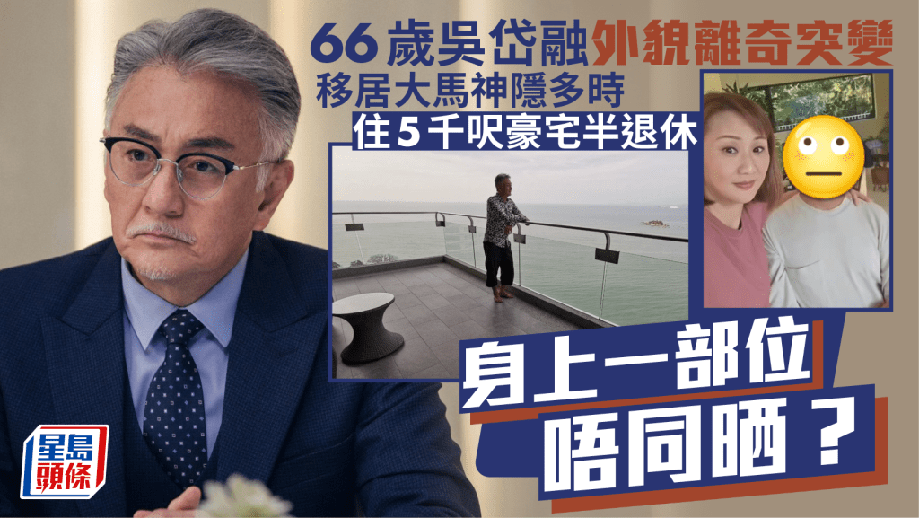 66歲吳岱融外貌離奇突變！移居大馬神隱多時住5千呎豪宅半退休  身上一部位唔同晒？