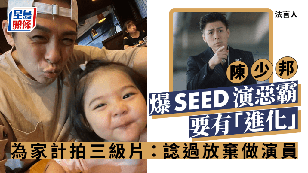 法言人丨陳少邦爆SEED演惡霸要有「進化」為家計拍三級片：諗過放棄做演員