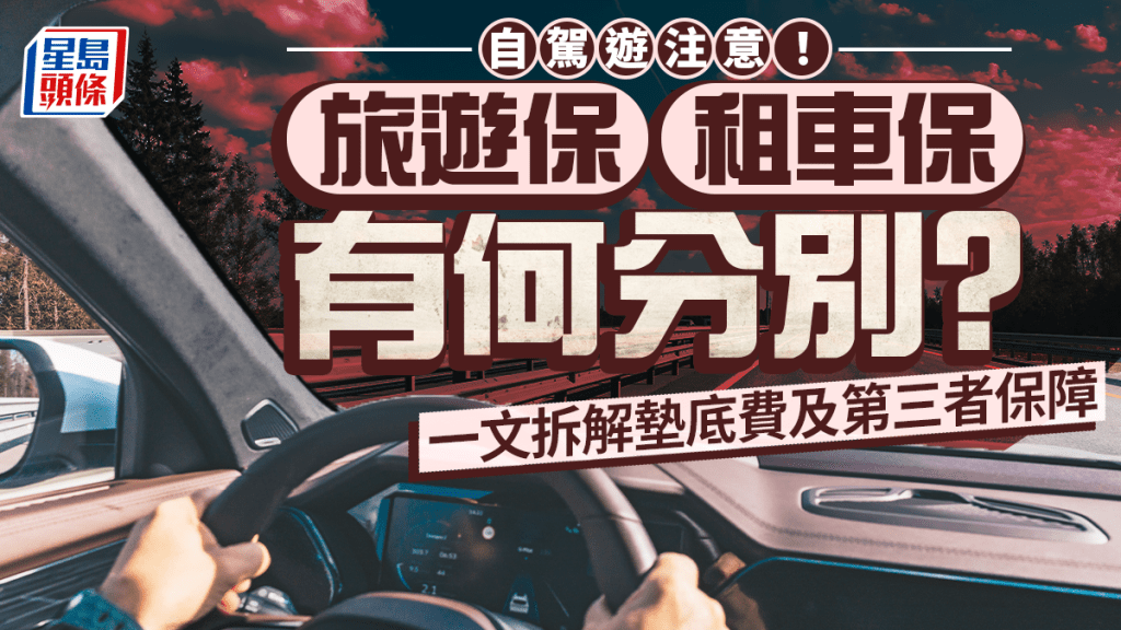 自驾游注意｜旅游保、租车保有何分别？一文拆解垫底费及第三者保障