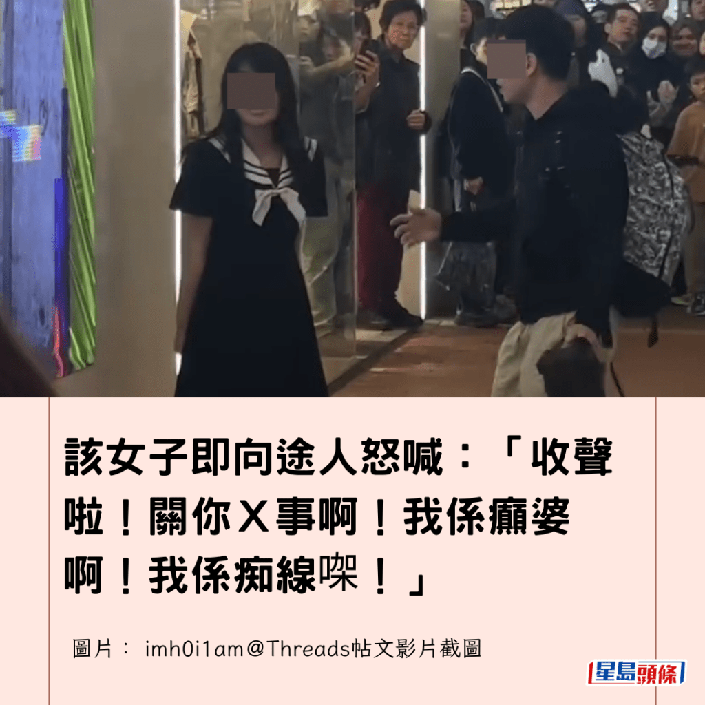  該女子即向途人怒喊：「收聲啦！關你Ｘ事啊！我係癲婆啊！我係痴線㗎！」