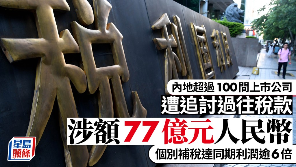 內地逾百上市公司據報遭追討過往稅款 涉額77億 個別補稅達同期利潤6倍