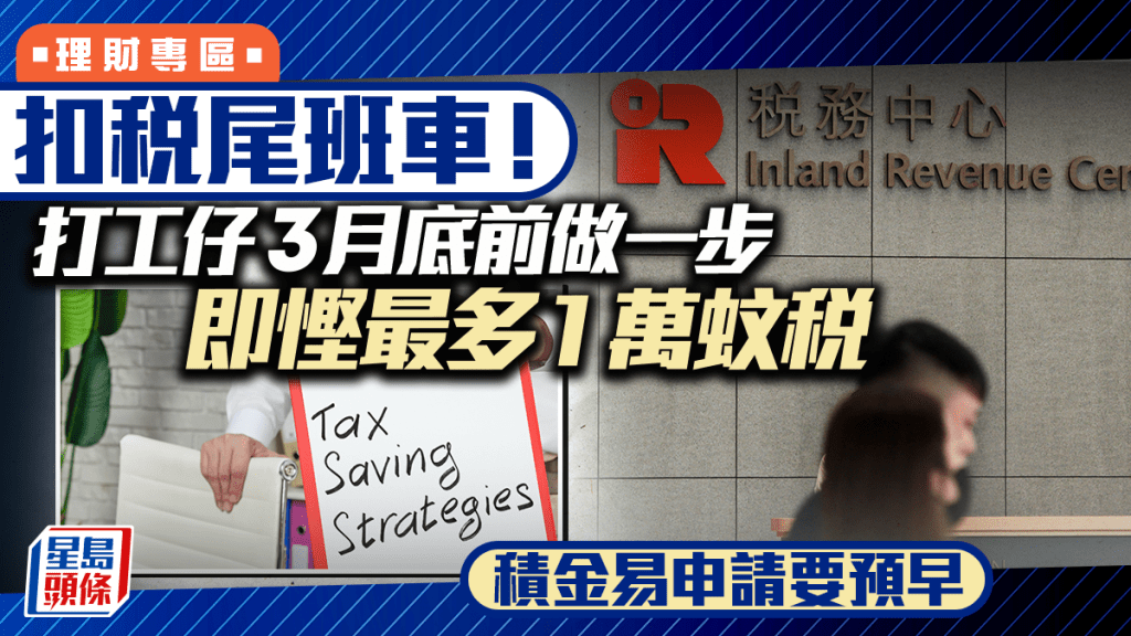 扣稅尾班車！ 打工仔3月底前做一步 即慳最多1萬蚊稅  積金易申請要預早