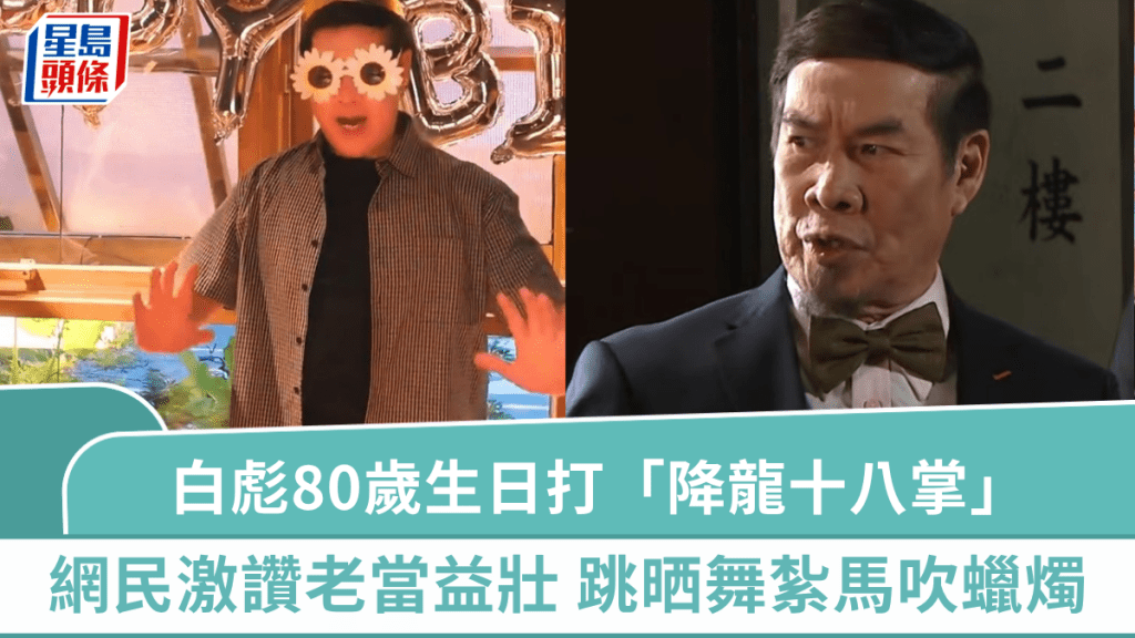 白彪80歲生日派對打「降龍十八掌」    網民激讚老當益壯  初代郭靖跳晒舞紮馬吹蠟燭