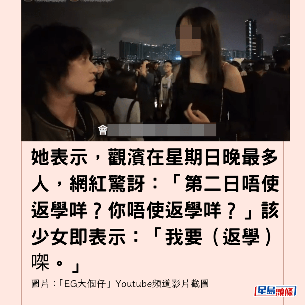 她表示，觀濱在星期日晚最多人，網紅驚訝：「第二日唔使返學咩？你唔使返學咩？」該少女即表示：「我要（返學）㗎。」