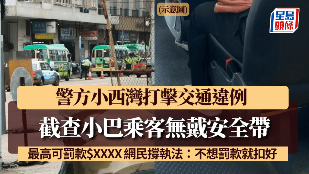 警方小西灣打擊交通違例 截查小巴乘客無戴安全帶 最高可罰款$XXXX 網民撐執法：不想罰款就扣好