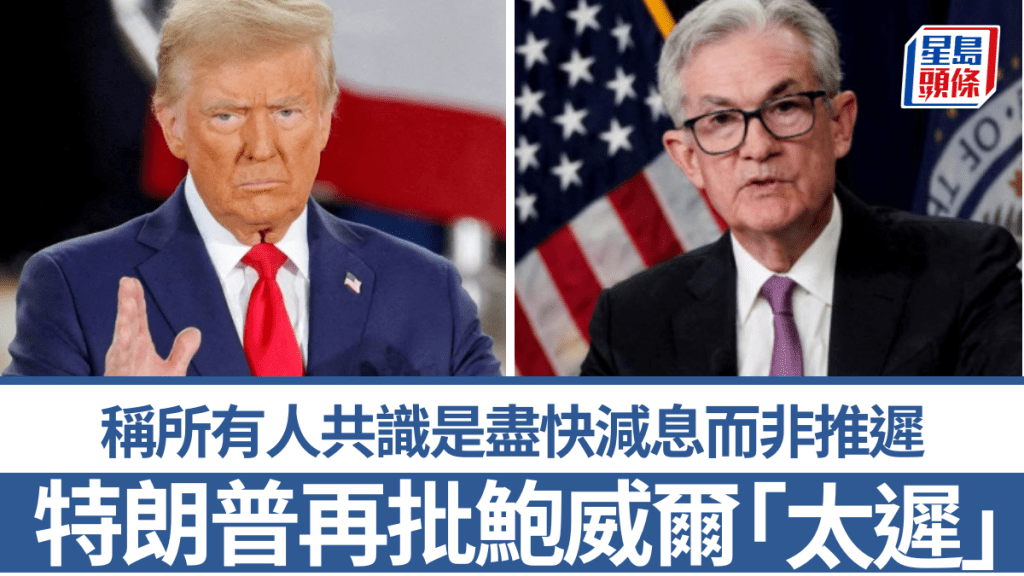 特朗普再批鮑威爾「太遲」 稱所有人共識是盡快減息而非推遲