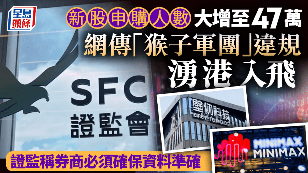 新股IPO｜新股申购人数大增至47万 网传「猴子军团」违规涌港入飞 证监称券商必须确保资料准确