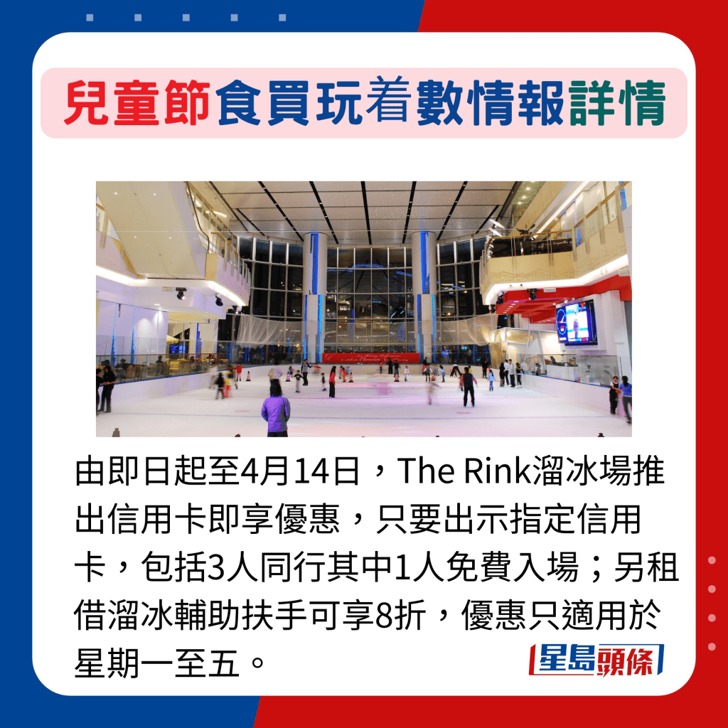 由即日起至4月14日，The Rink溜冰場推出信用卡即享優惠，只要出示指定信用卡，包括3人同行其中1人免費入場；另租借溜冰輔助扶手可享8折，優惠只適用於星期一至五。