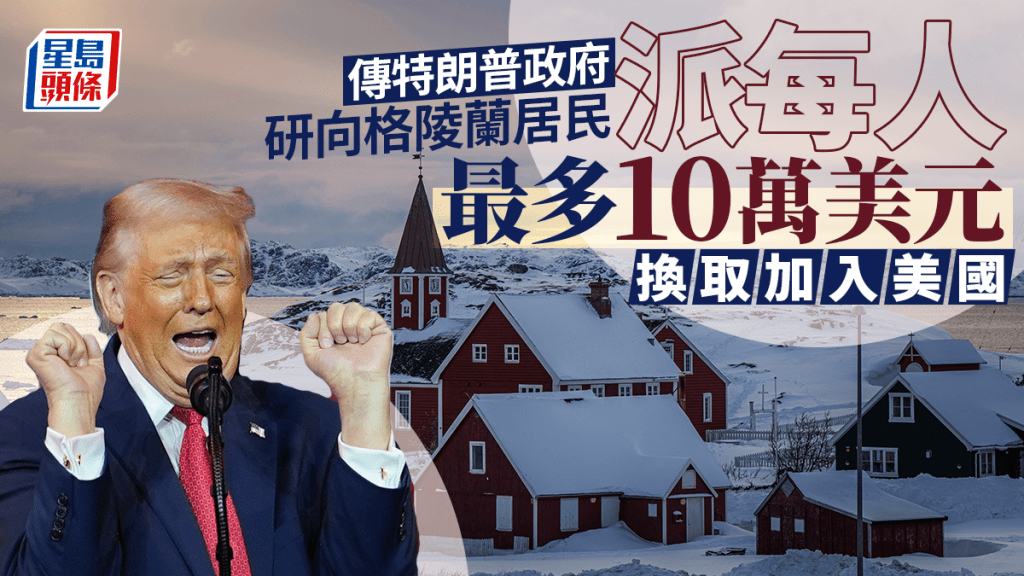 傳特朗普政府研向格陵蘭居民派錢　每人最多10萬美元換加入美國
