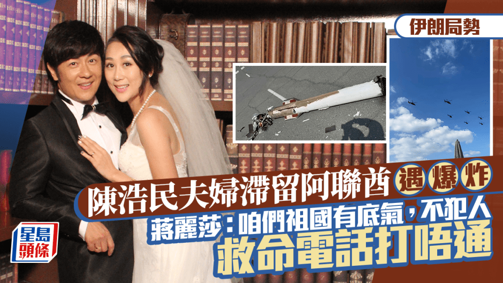 伊朗局勢︱陳浩民夫婦滯留阿聯酋遇爆炸  蔣麗莎：咱們祖國有底氣，不犯人  救命電話打唔通