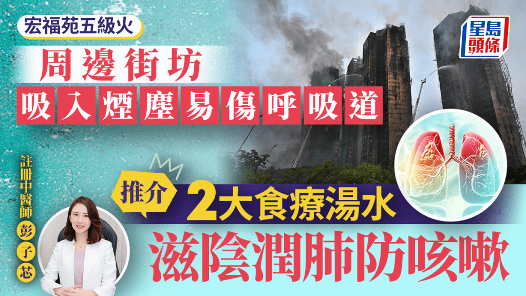 大埔宏福苑五級火｜周邊街坊吸入煙塵易傷呼吸道 中醫師推介2大食療湯水 滋陰潤肺防咳嗽