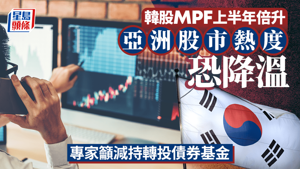 韓股MPF上半年倍升 亞洲股市熱度恐降溫 專家籲減持轉投債券基金
