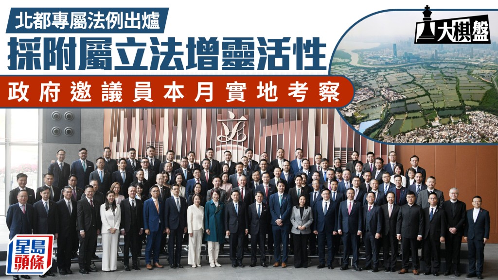 大棋盘︱北都专属法例出炉 采附属立法增灵活性 消息：政府邀议员本月实地考察