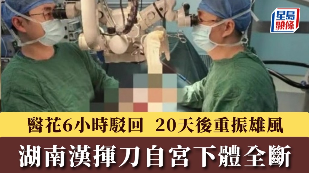 湖南漢揮刀自宮下體全斷， 醫花6小時駁回20天後重振雄風。