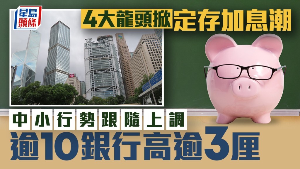 定存攻略｜4大龙头掀定存加息潮 中小行势跟随上调 逾10银行高逾3厘