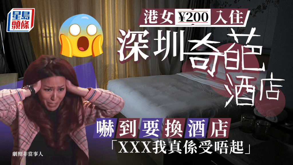 港女¥200入住深圳「奇葩」酒店 嚇到要換酒店「xxx我真係受唔起」