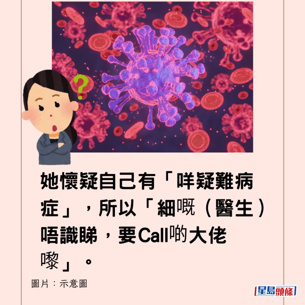 她懷疑自己有「咩疑難病症」，所以「細嘅（醫生）唔識睇，要Call啲大佬嚟」。