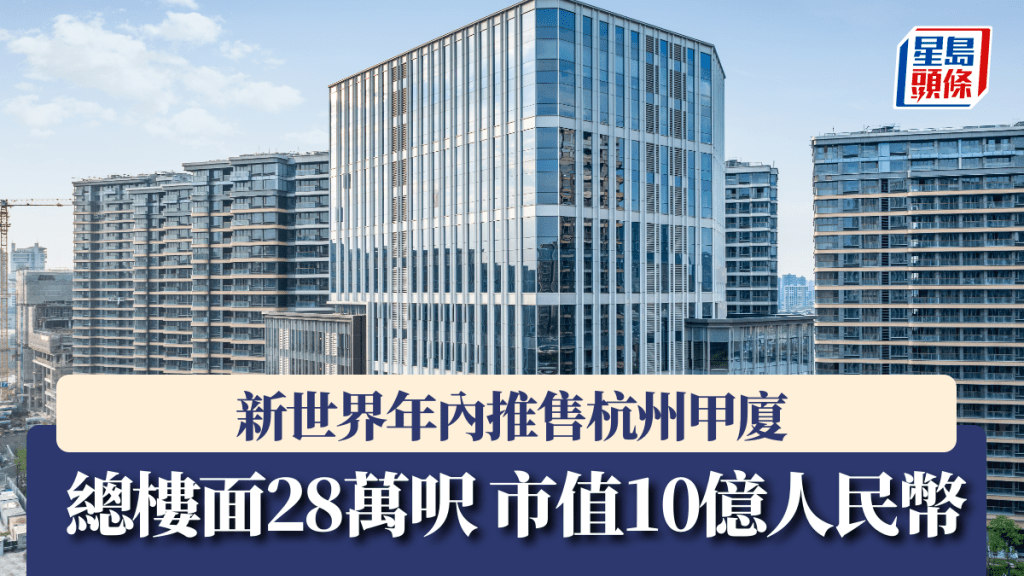 新世界年內推售杭州甲廈 總樓面28萬呎 市值10億人民幣