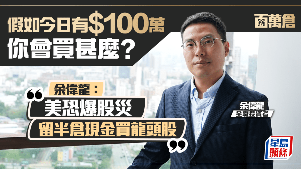 假如今日有100萬 你會買甚麼？ 全職投資者余偉龍：美恐爆股災 留半倉現金買龍頭股｜百萬倉