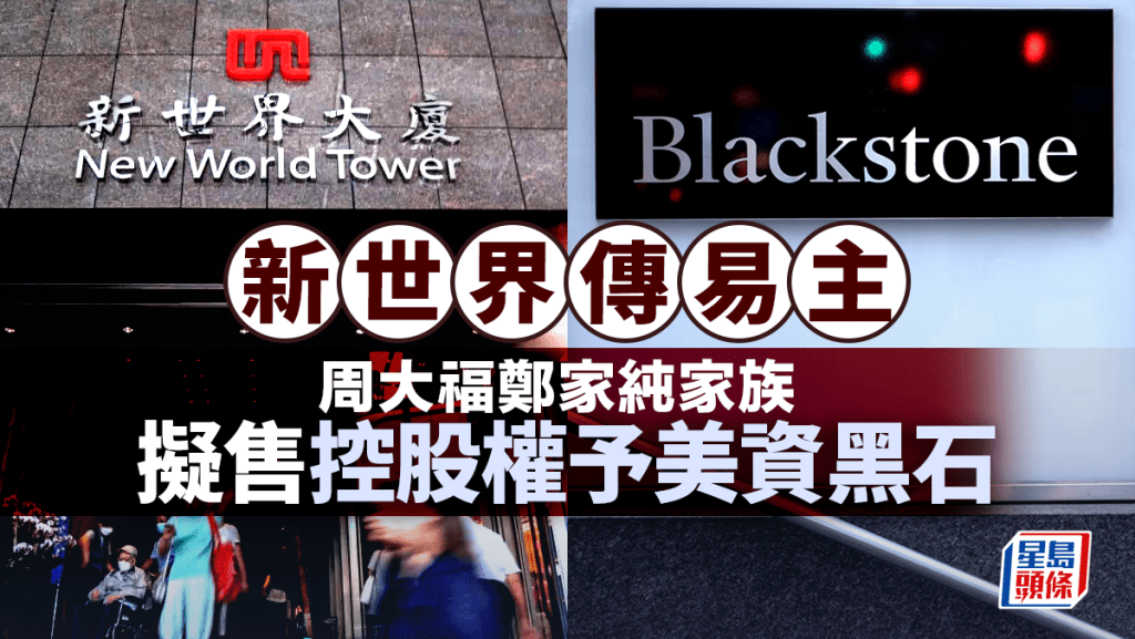 新世界传易主 周大福郑家纯家族拟售控股权予美资黑石