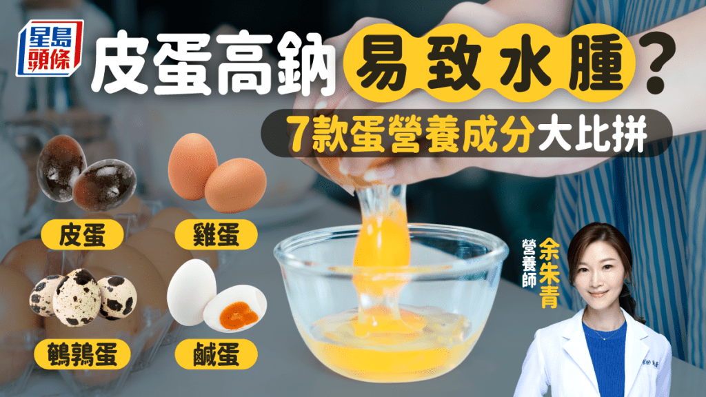 皮蛋高鈉易致水腫高血壓?營養師比拼7款蛋營養成分。