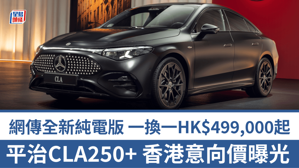 新一代平治Mercedes-Benz CLA電動車傳聞8月抵港上市，一式兩款意向價近日在網上討論區曝光。