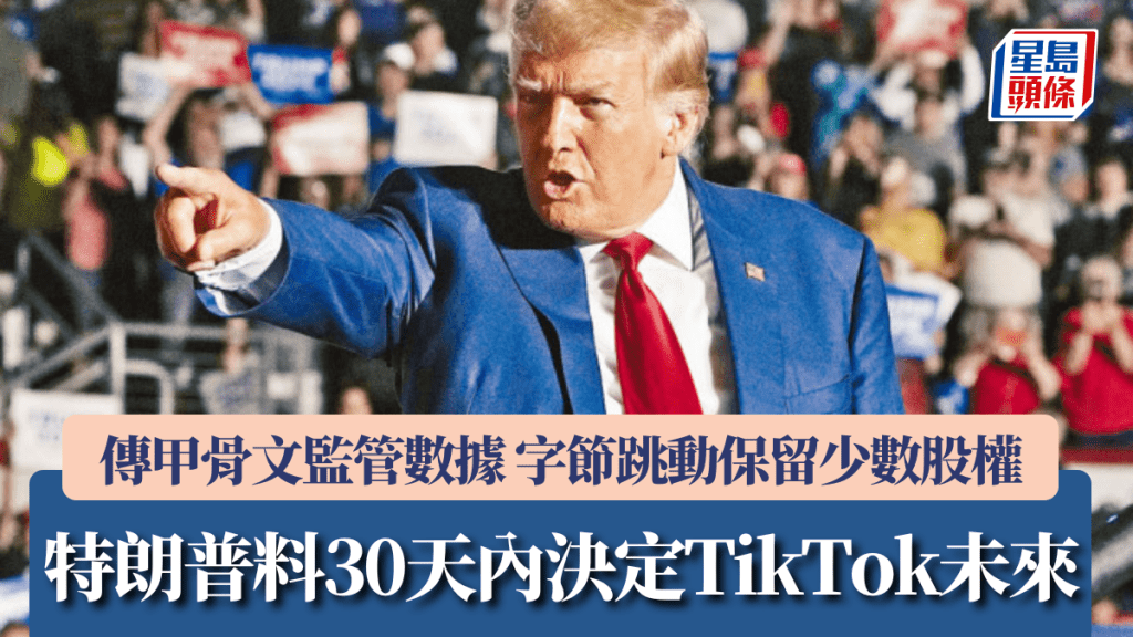 特朗普料30天內決定TikTok未來 傳甲骨文監管數據 字節跳動保留少數股權